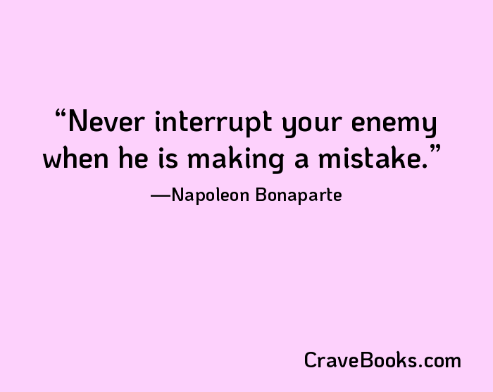 Never interrupt your enemy when he is making a mistake.