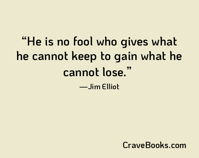 He is no fool who gives what he cannot keep to gain what he cannot lose.