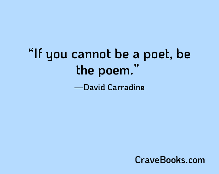 If you cannot be a poet, be the poem.