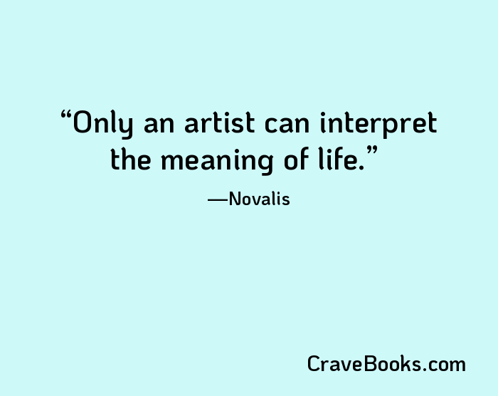 Only an artist can interpret the meaning of life.