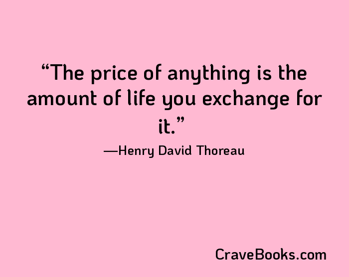 The price of anything is the amount of life you exchange for it.