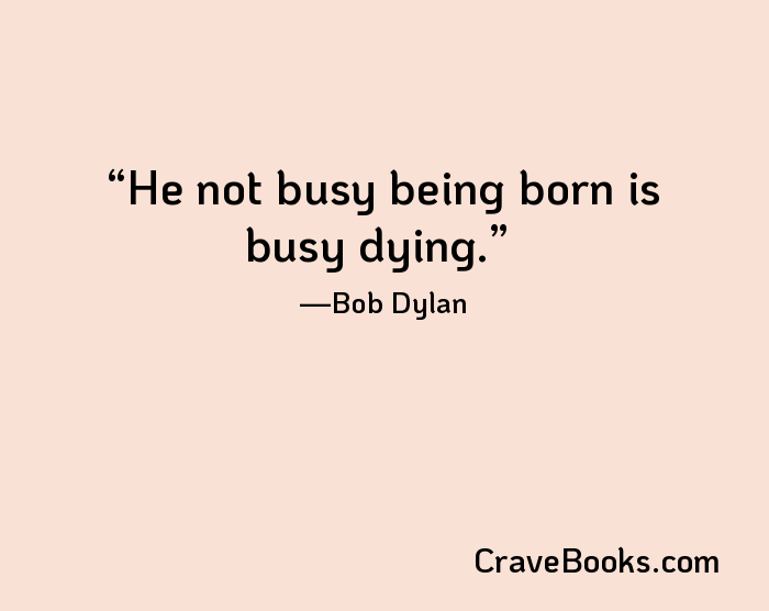 He not busy being born is busy dying.