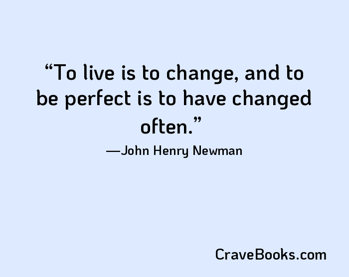To live is to change, and to be perfect is to have changed often.