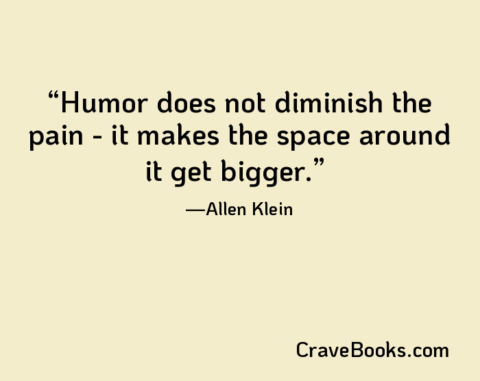 Humor does not diminish the pain - it makes the space around it get bigger.