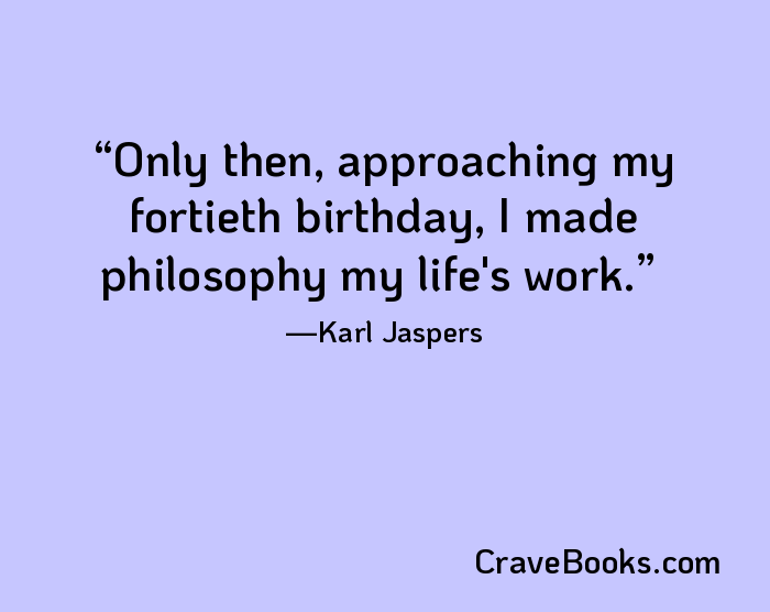 Only then, approaching my fortieth birthday, I made philosophy my life's work.