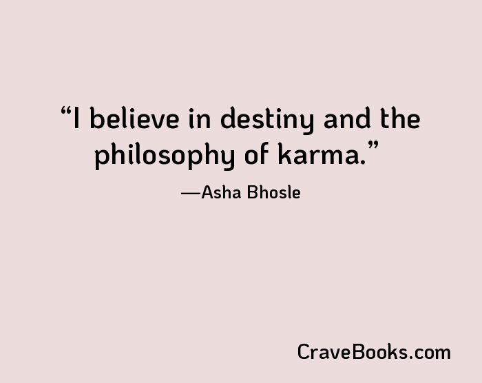 I believe in destiny and the philosophy of karma.