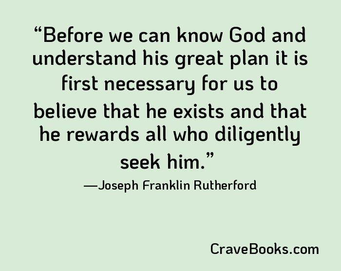 Before we can know God and understand his great plan it is first necessary for us to believe that he exists and that he rewards all who diligently seek him.