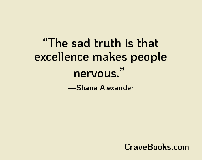 The sad truth is that excellence makes people nervous.