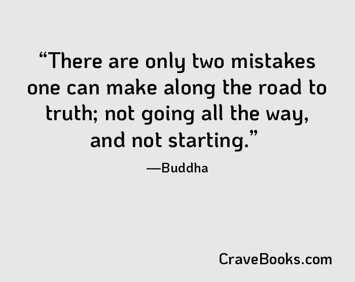 There are only two mistakes one can make along the road to truth; not going all the way, and not starting.