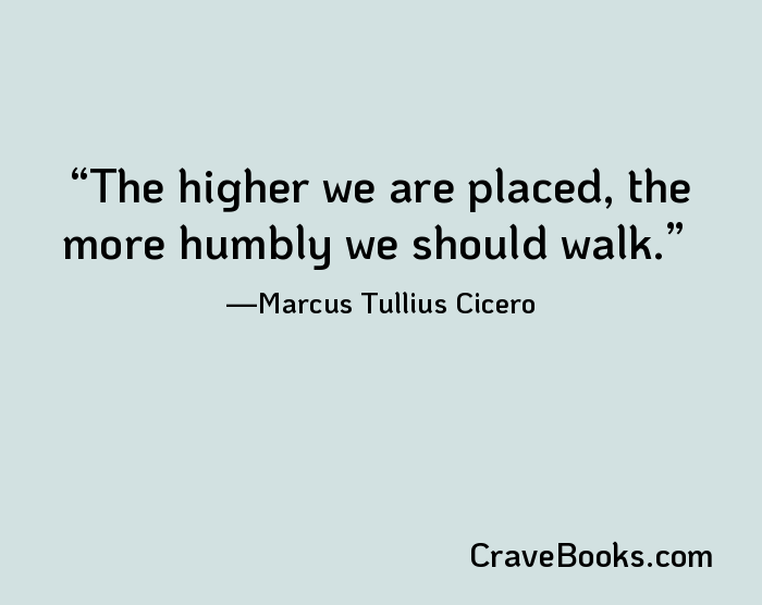 The higher we are placed, the more humbly we should walk.