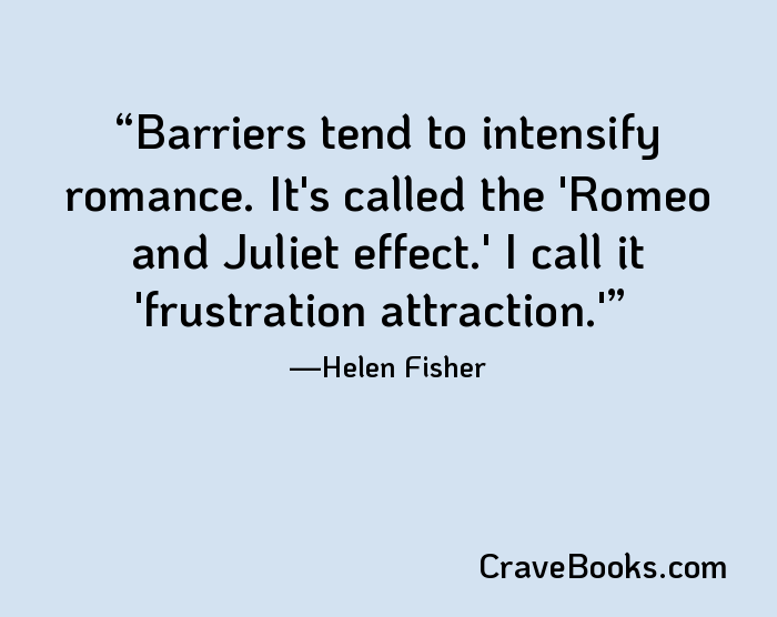 Barriers tend to intensify romance. It's called the 'Romeo and Juliet effect.' I call it 'frustration attraction.'