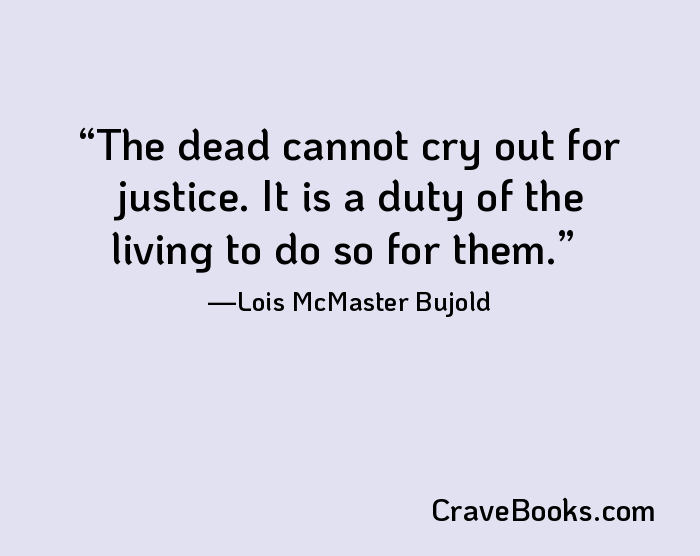 The dead cannot cry out for justice. It is a duty of the living to do so for them.