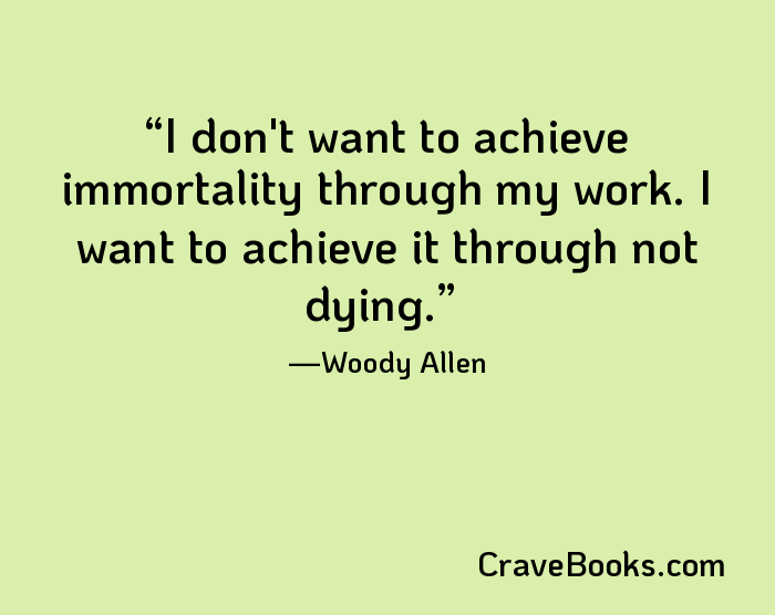 I don't want to achieve immortality through my work. I want to achieve it through not dying.