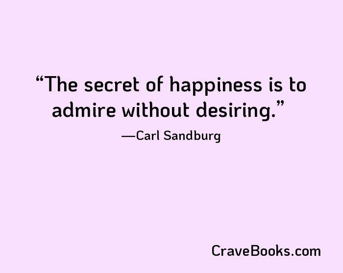 The secret of happiness is to admire without desiring.