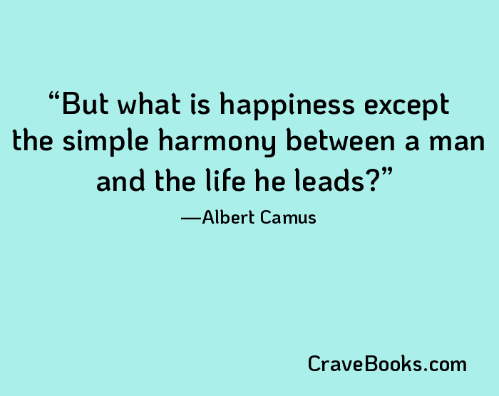 But what is happiness except the simple harmony between a man and the life he leads?