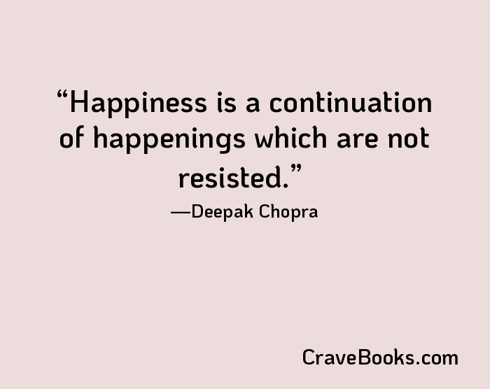 Happiness is a continuation of happenings which are not resisted.