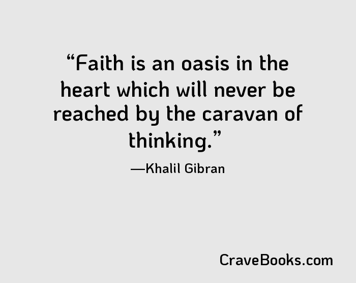 Faith is an oasis in the heart which will never be reached by the caravan of thinking.