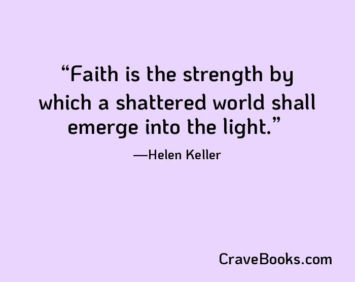 Faith is the strength by which a shattered world shall emerge into the light.