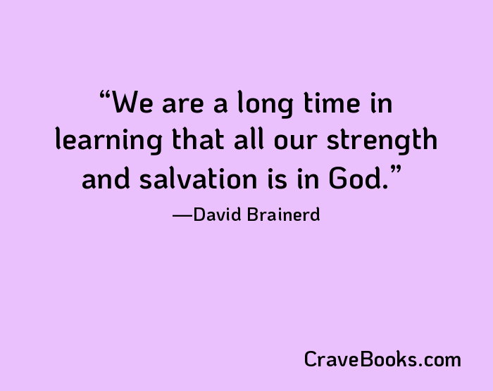 We are a long time in learning that all our strength and salvation is in God.