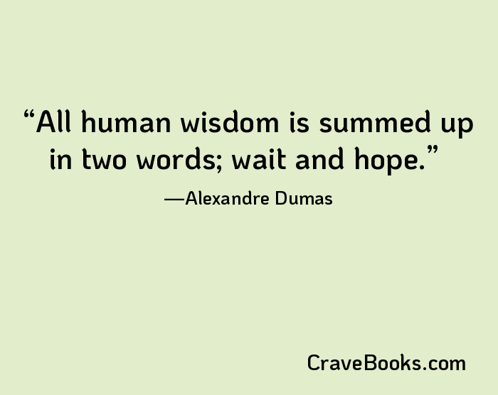 All human wisdom is summed up in two words; wait and hope.