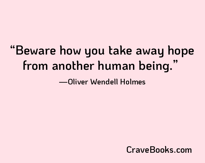 Beware how you take away hope from another human being.
