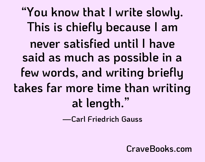 You know that I write slowly. This is chiefly because I am never satisfied until I have said as much as possible in a few words, and writing briefly takes far more time than writing at length.