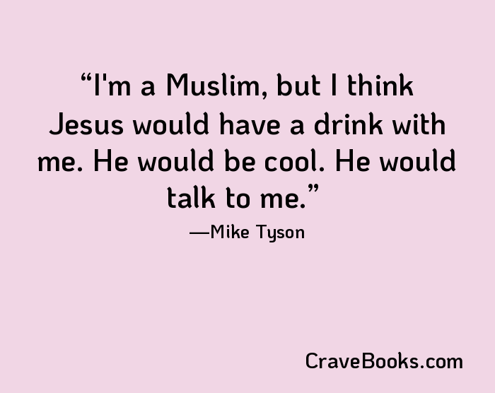 I'm a Muslim, but I think Jesus would have a drink with me. He would be cool. He would talk to me.