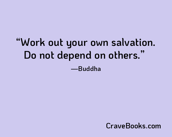 Work out your own salvation. Do not depend on others.