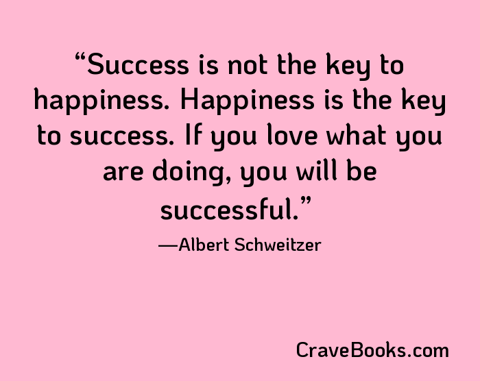 Success is not the key to happiness. Happiness is the key to success. If you love what you are doing, you will be successful.