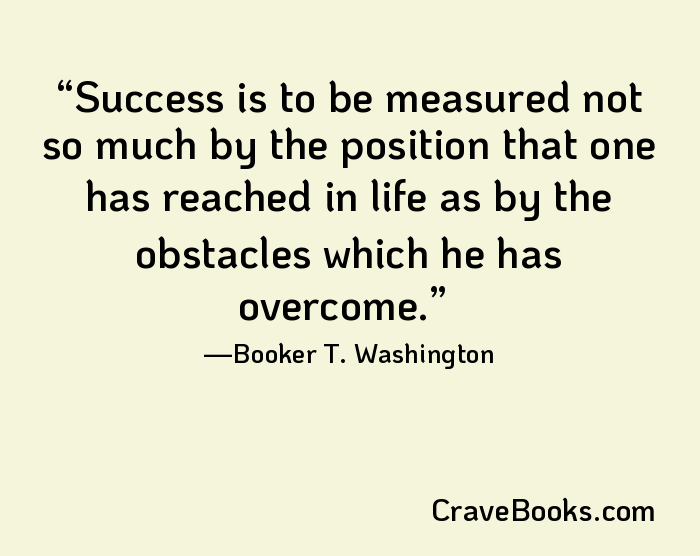 Success is to be measured not so much by the position that one has reached in life as by the obstacles which he has overcome.