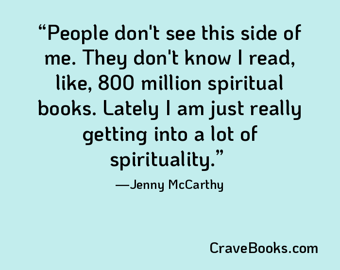 People don't see this side of me. They don't know I read, like, 800 million spiritual books. Lately I am just really getting into a lot of spirituality.