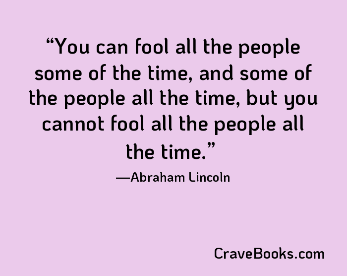 You can fool all the people some of the time, and some of the people all the time, but you cannot fool all the people all the time.