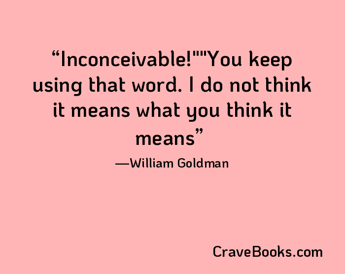 Inconceivable!""You keep using that word. I do not think it means what you think it means