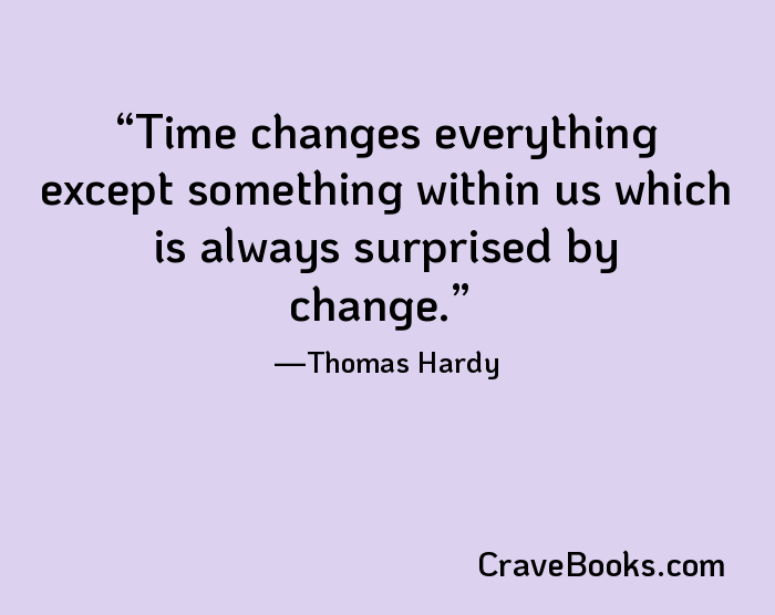 Time changes everything except something within us which is always surprised by change.