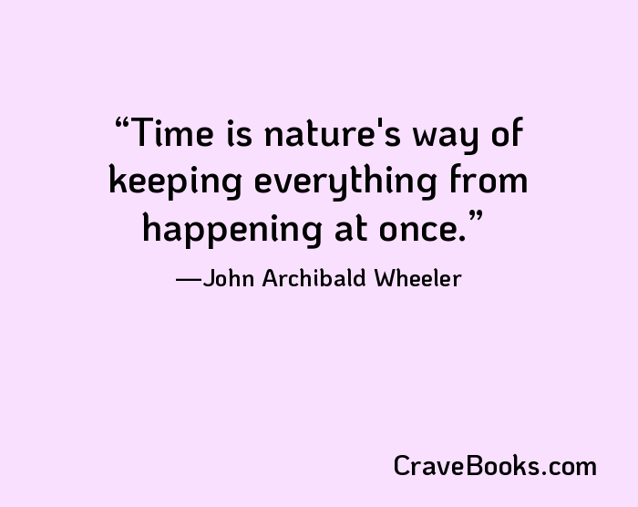 Time is nature's way of keeping everything from happening at once.