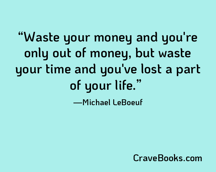 Waste your money and you're only out of money, but waste your time and you've lost a part of your life.