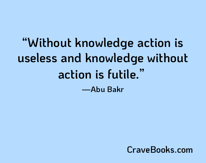 Without knowledge action is useless and knowledge without action is futile.