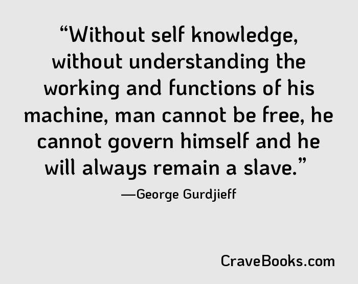 Without self knowledge, without understanding the working and functions of his machine, man cannot be free, he cannot govern himself and he will always remain a slave.