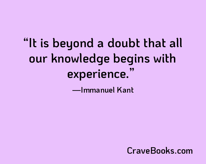 It is beyond a doubt that all our knowledge begins with experience.