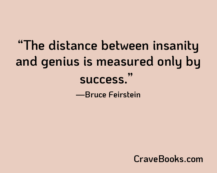 The distance between insanity and genius is measured only by success.