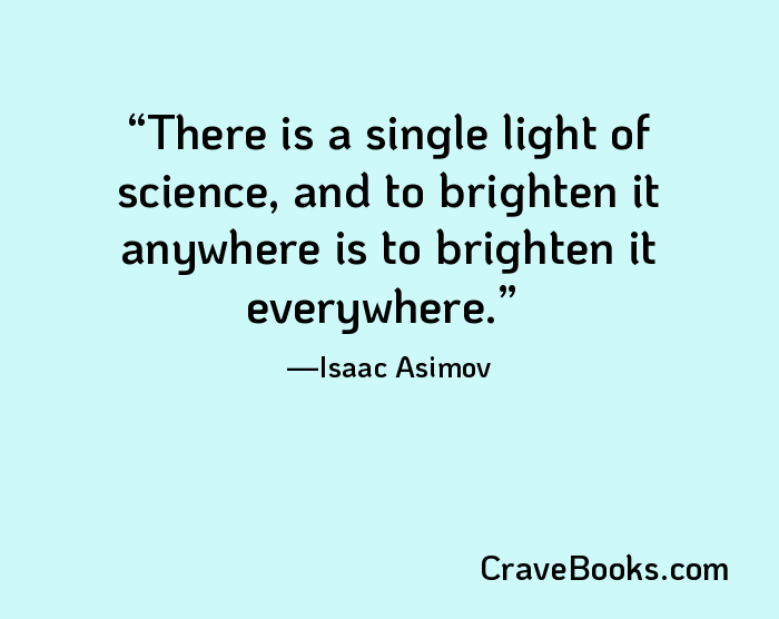There is a single light of science, and to brighten it anywhere is to brighten it everywhere.