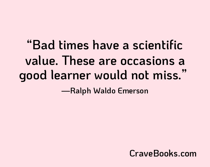 Bad times have a scientific value. These are occasions a good learner would not miss.