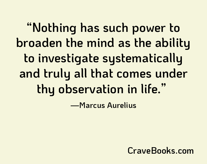 Nothing has such power to broaden the mind as the ability to investigate systematically and truly all that comes under thy observation in life.