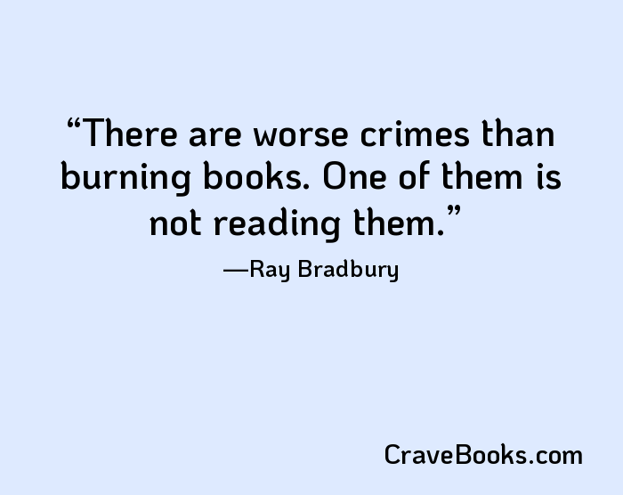There are worse crimes than burning books. One of them is not reading them.