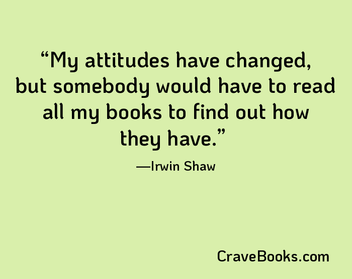 My attitudes have changed, but somebody would have to read all my books to find out how they have.