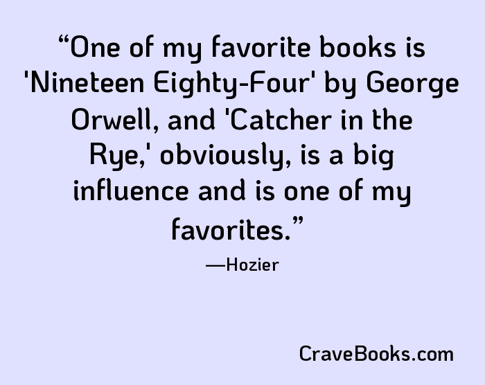 One of my favorite books is 'Nineteen Eighty-Four' by George Orwell, and 'Catcher in the Rye,' obviously, is a big influence and is one of my favorites.