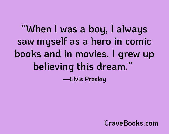 When I was a boy, I always saw myself as a hero in comic books and in movies. I grew up believing this dream.