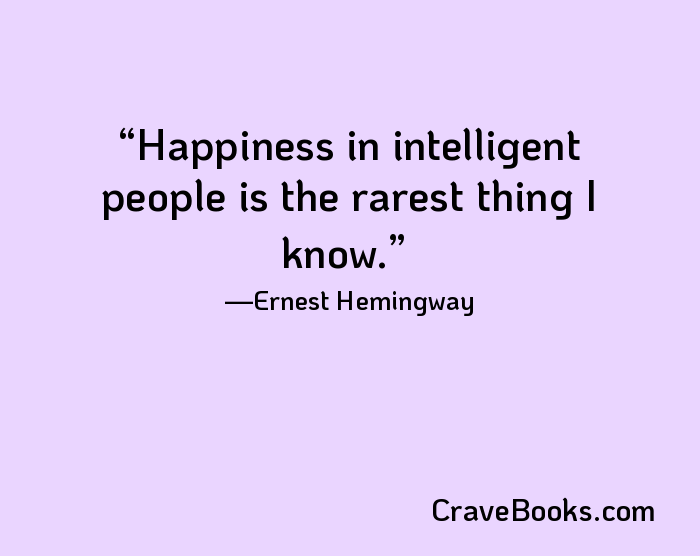 Happiness in intelligent people is the rarest thing I know.