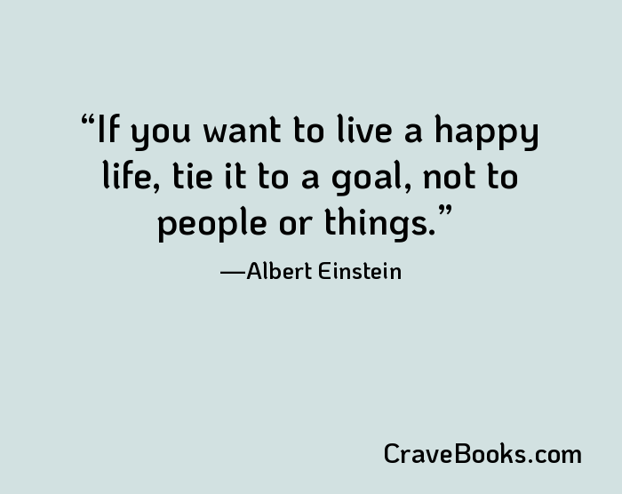 If you want to live a happy life, tie it to a goal, not to people or things.