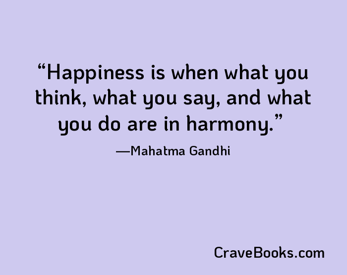 Happiness is when what you think, what you say, and what you do are in harmony.